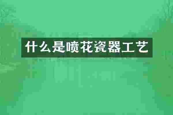 什么是喷花瓷器工艺