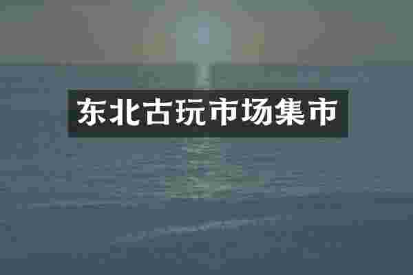 东北古玩市场集市