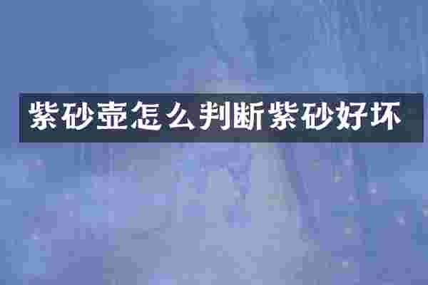 紫砂壶怎么判断紫砂好坏
