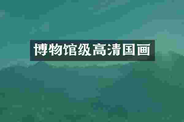 博物馆级高清国画