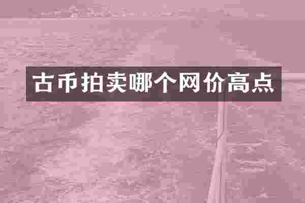古币拍卖哪个网价高点