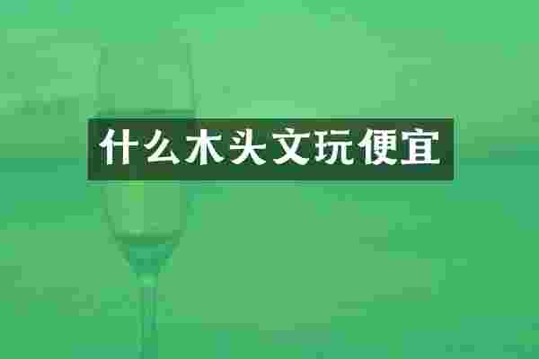什么木头文玩便宜