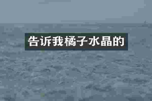 告诉我橘子水晶的