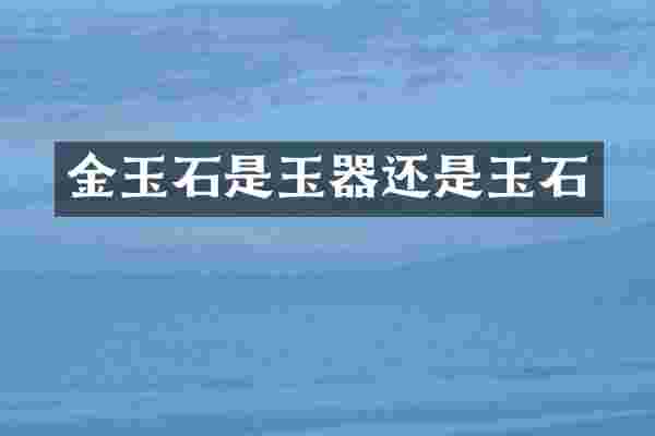 金玉石是玉器还是玉石