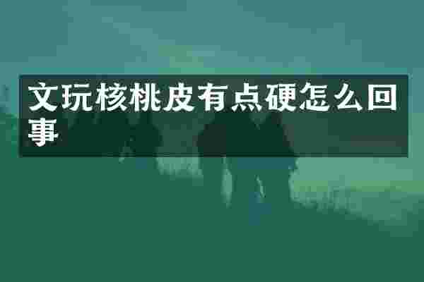 文玩核桃皮有点硬怎么回事