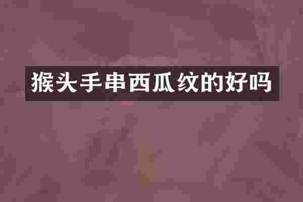 猴头手串西瓜纹的好吗