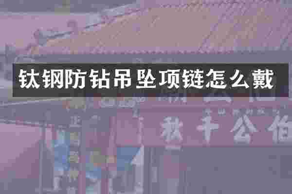 钛钢防钻吊坠项链怎么戴
