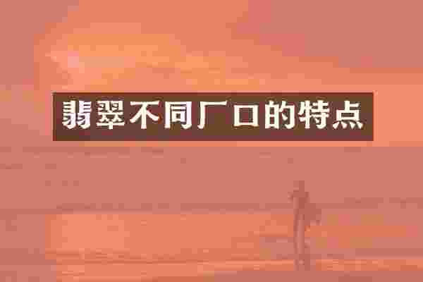 翡翠不同厂口的特点