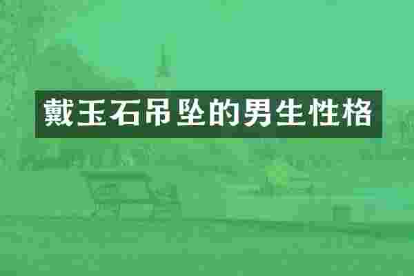 戴玉石吊坠的男生性格