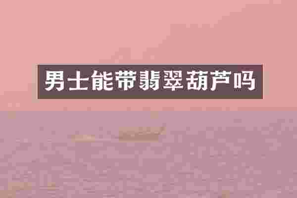 男士能带翡翠葫芦吗