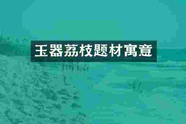 玉器荔枝题材寓意