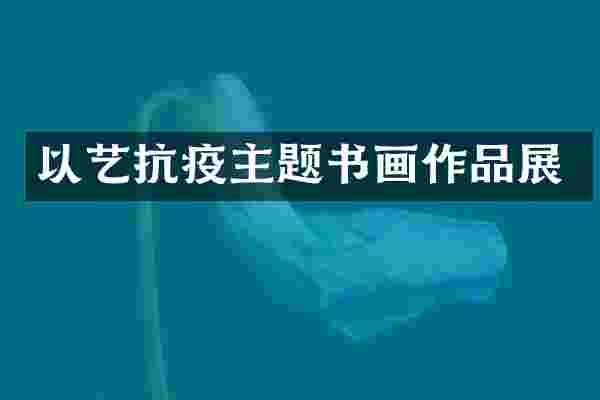 以艺抗疫主题书画作品展