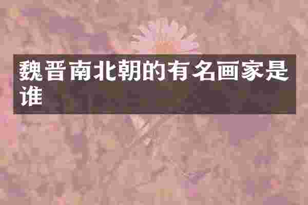 魏晋南北朝的有名画家是谁