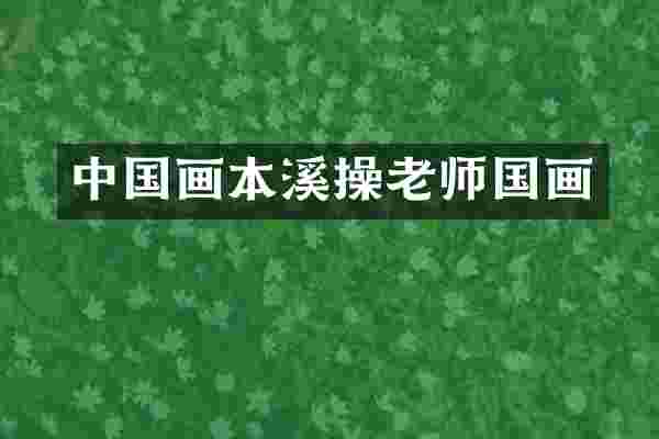 中国画本溪操老师国画