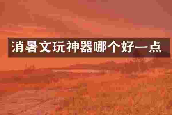 消暑文玩神器哪个好一点