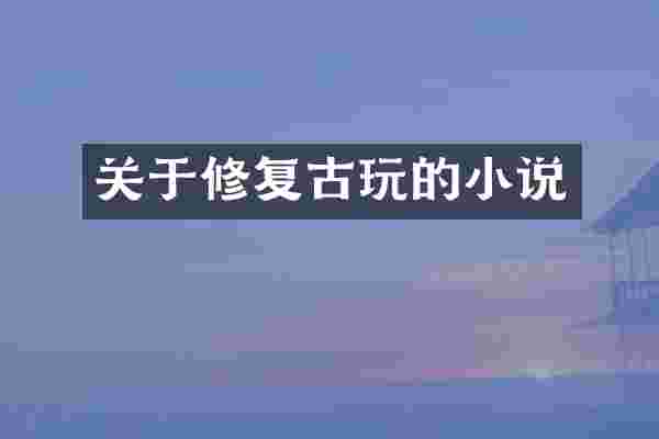 关于修复古玩的小说