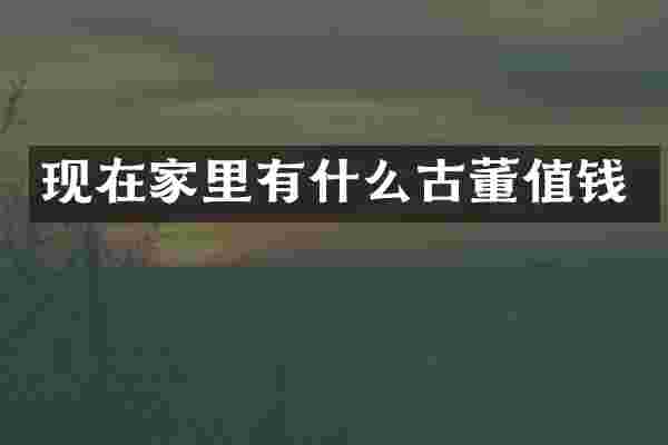 现在家里有什么古董值钱