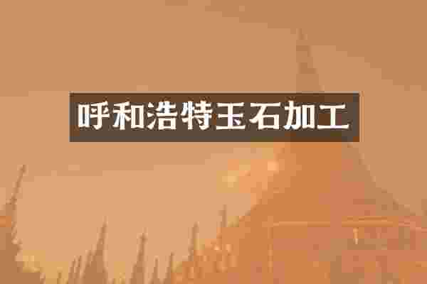 呼和浩特玉石加工