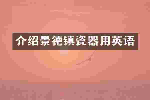 介绍景德镇瓷器用英语