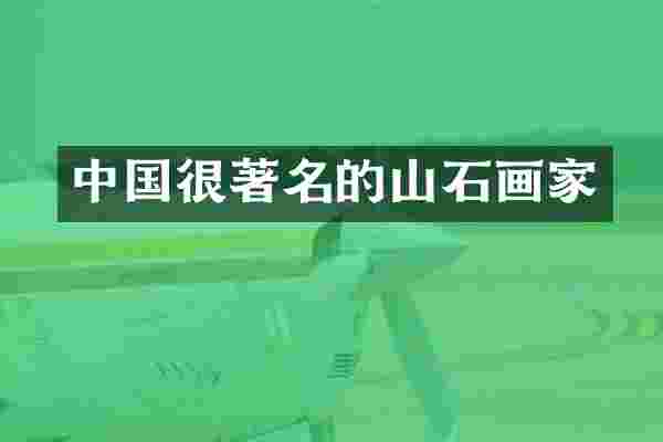 中国很著名的山石画家