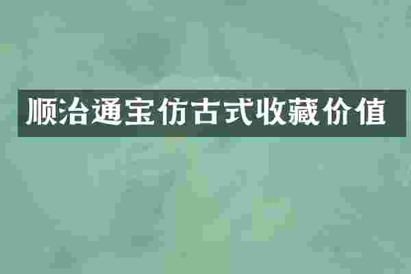 顺治通宝仿古式收藏价值