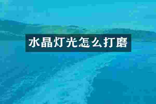 水晶灯光怎么打磨