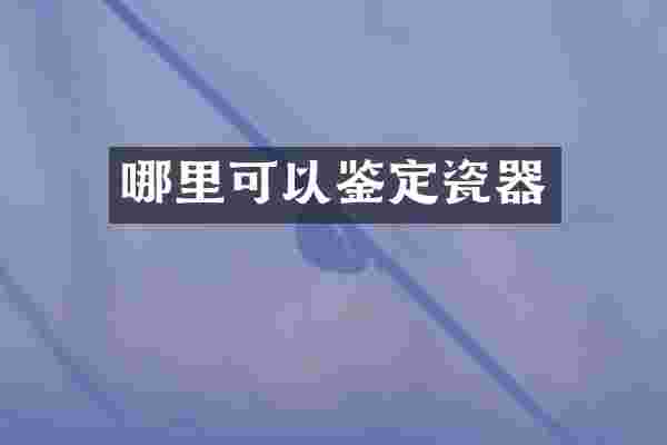 哪里可以鉴定瓷器