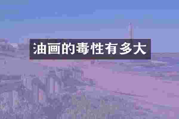 油画的毒性有多大