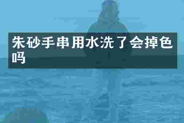 朱砂手串用水洗了会掉色吗