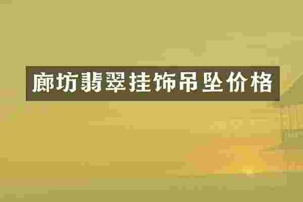 廊坊翡翠挂饰吊坠价格