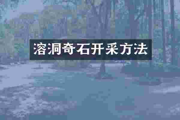 溶洞奇石开采方法