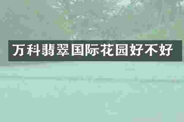 万科翡翠国际花园好不好