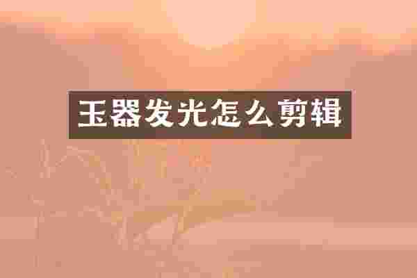 玉器发光怎么剪辑