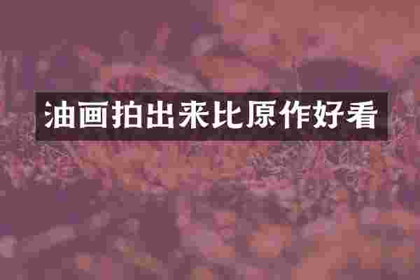油画拍出来比原作好看