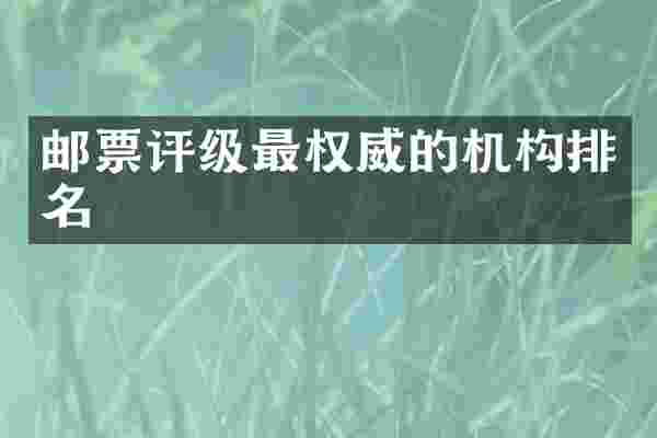 邮票评级最权威的机构排名