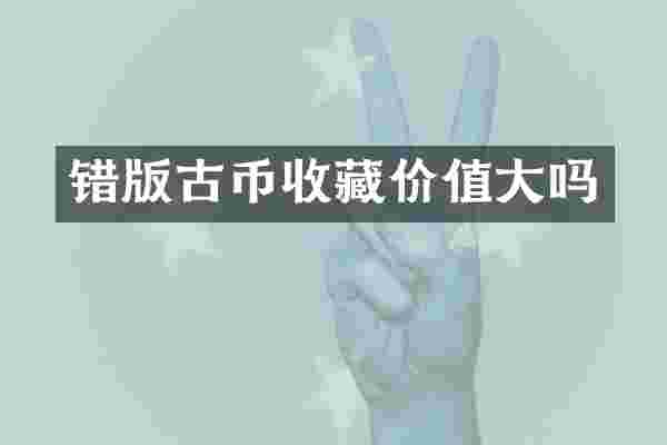 错版古币收藏价值大吗