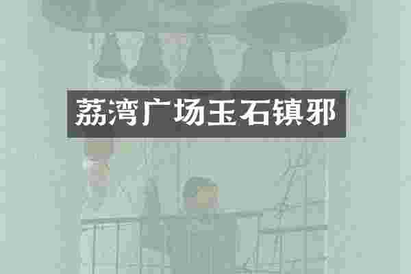 荔湾广场玉石镇邪