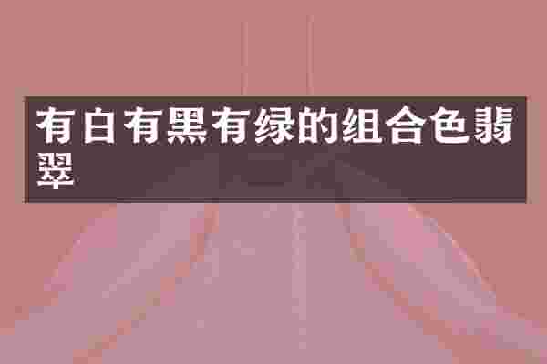 有白有黑有绿的组合色翡翠