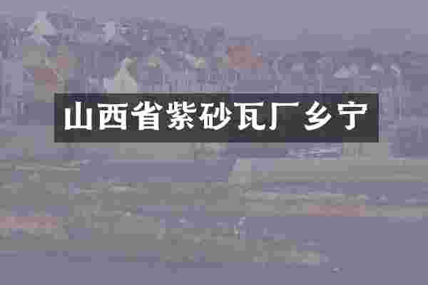 山西省紫砂瓦厂乡宁