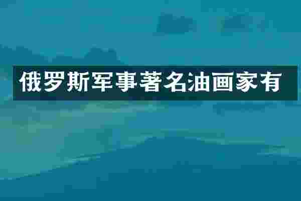 俄罗斯军事著名油画家有