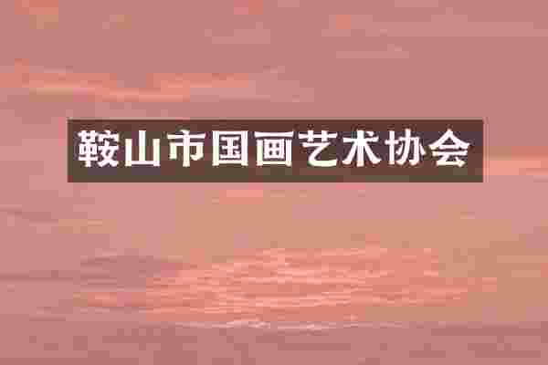鞍山市国画艺术协会