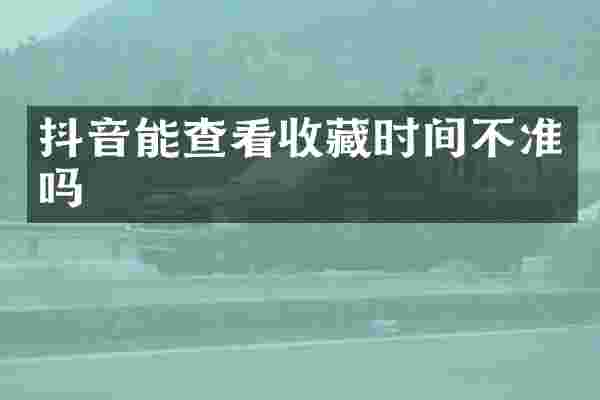 抖音能查看收藏时间不准吗