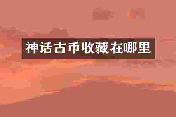神话古币收藏在哪里
