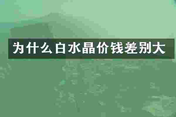 为什么白水晶价钱差别大