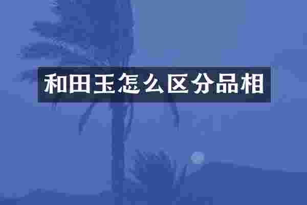 和田玉怎么区分品相