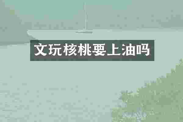 文玩核桃要上油吗