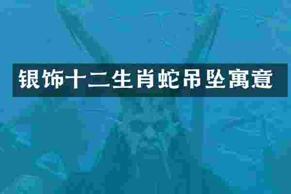 银饰十二生肖蛇吊坠寓意