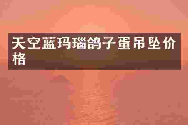 天空蓝玛瑙鸽子蛋吊坠价格