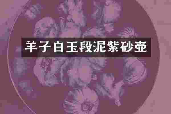 羊子白玉段泥紫砂壶