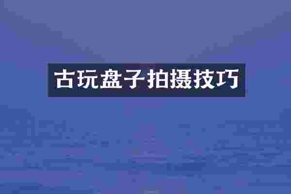 古玩盘子拍摄技巧